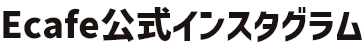 Ecafe公式インスタグラム