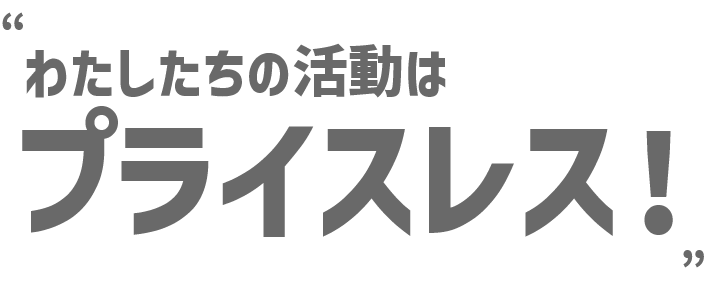 私たちの活動はプライスレス!