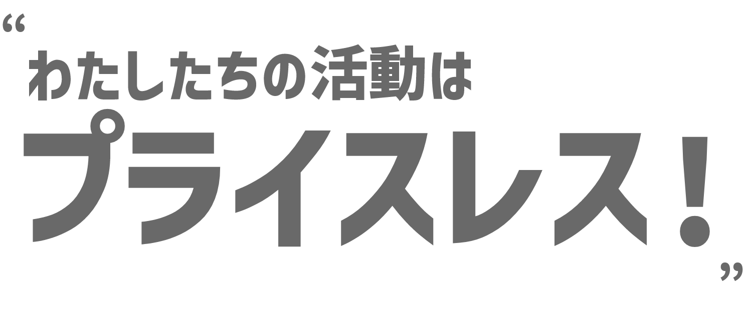 “私たちの活動はプライスレス！”
